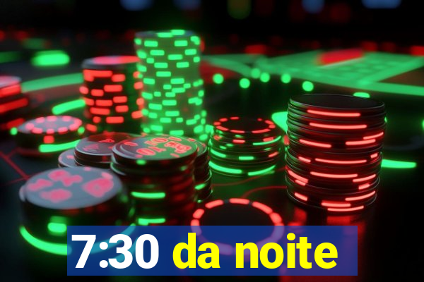 7:30 da noite